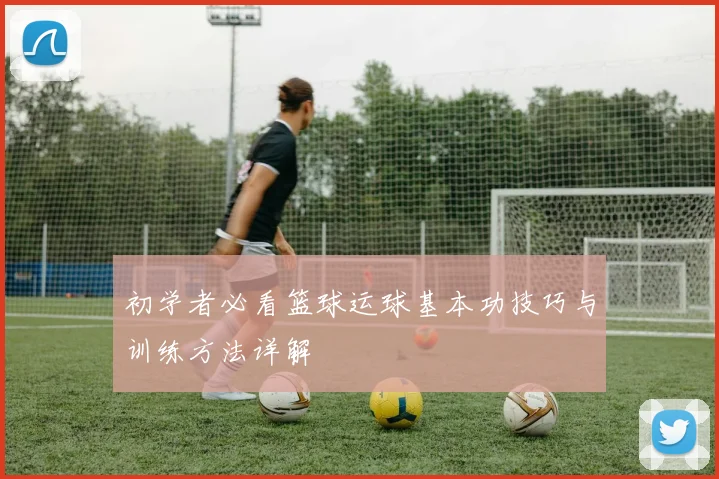 初学者必看篮球运球基本功技巧与训练方法详解