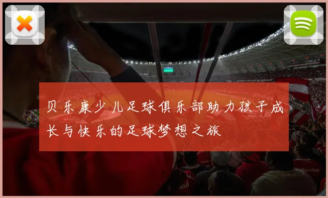 贝乐康少儿足球俱乐部助力孩子成长与快乐的足球梦想之旅