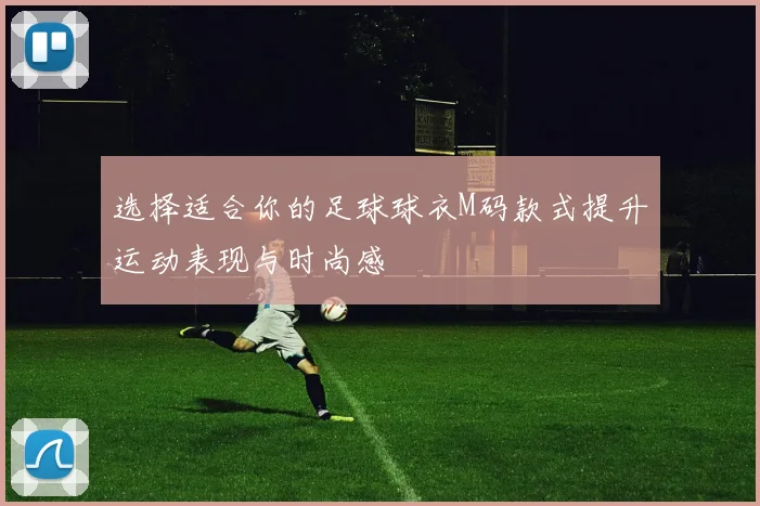 选择适合你的足球球衣M码款式提升运动表现与时尚感